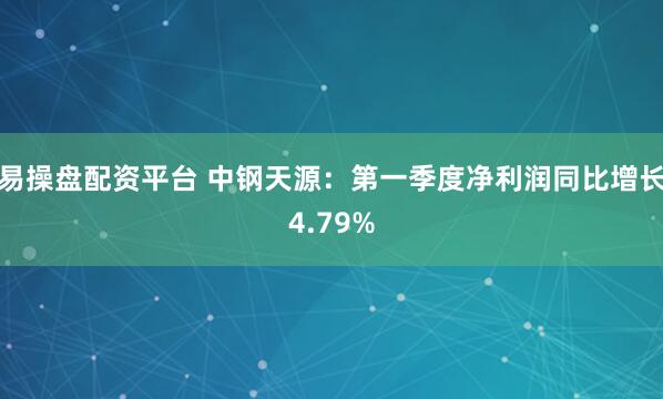 易操盘配资平台 中钢天源：第一季度净利润同比增长4.79%