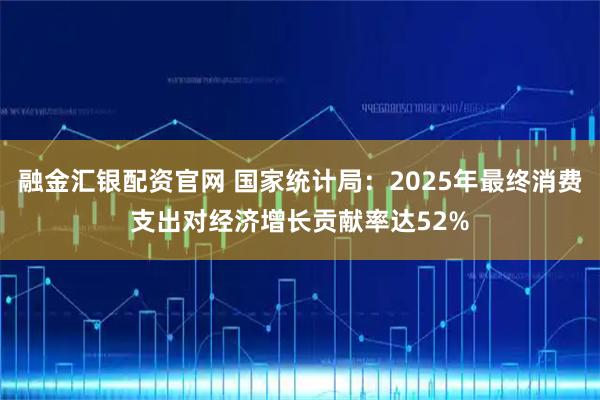 融金汇银配资官网 国家统计局：2025年最终消费支出对经济增长贡献率达52%