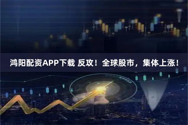 鸿阳配资APP下载 反攻！全球股市，集体上涨！