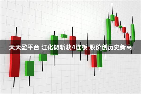 天天盈平台 江化微斩获4连板 股价创历史新高