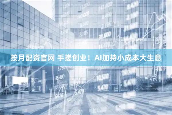 按月配资官网 手搓创业！AI加持小成本大生意