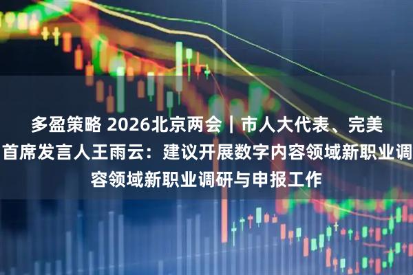 多盈策略 2026北京两会｜市人大代表、完美世界控股集团首席发言人王雨云：建议开展数字内容领域新职业调研与申报工作