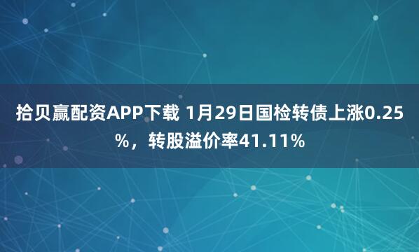 拾贝赢配资APP下载 1月29日国检转债上涨0.25%，转股溢价率41.11%