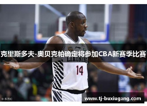 克里斯多夫-奥贝克帕确定将参加CBA新赛季比赛