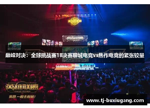 巅峰对决：全球挑战赛18决赛聊城电竞vs焦作电竞的紧张较量