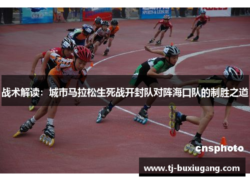 战术解读：城市马拉松生死战开封队对阵海口队的制胜之道